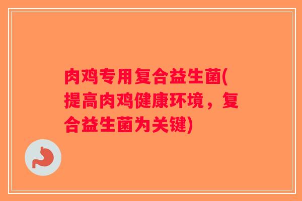 肉鸡专用复合益生菌(提高肉鸡健康环境，复合益生菌为关键)