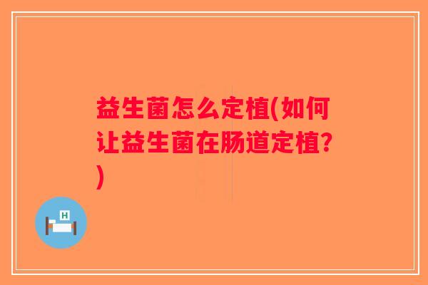 益生菌怎么定植(如何让益生菌在肠道定植？)