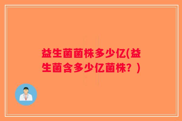 益生菌菌株多少亿(益生菌含多少亿菌株？)