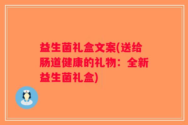 益生菌礼盒文案(送给肠道健康的礼物：全新益生菌礼盒)