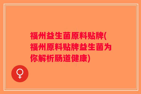 福州益生菌原料贴牌(福州原料贴牌益生菌为你解析肠道健康)