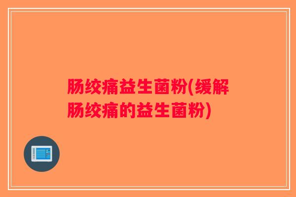 肠绞痛益生菌粉(缓解肠绞痛的益生菌粉)