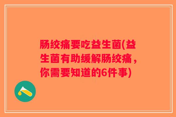 肠绞痛要吃益生菌(益生菌有助缓解肠绞痛，你需要知道的6件事)