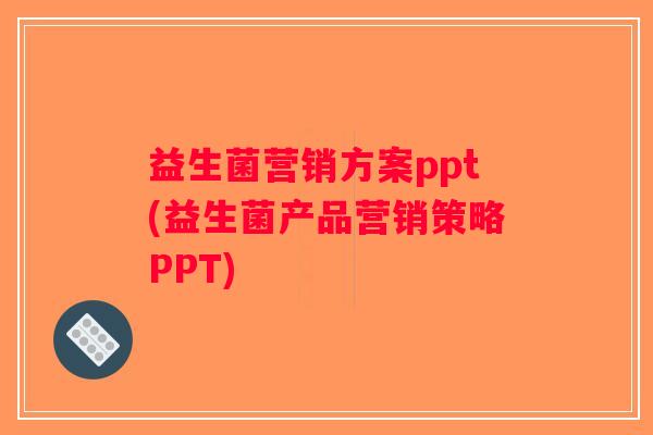 益生菌营销方案ppt(益生菌产品营销策略PPT)