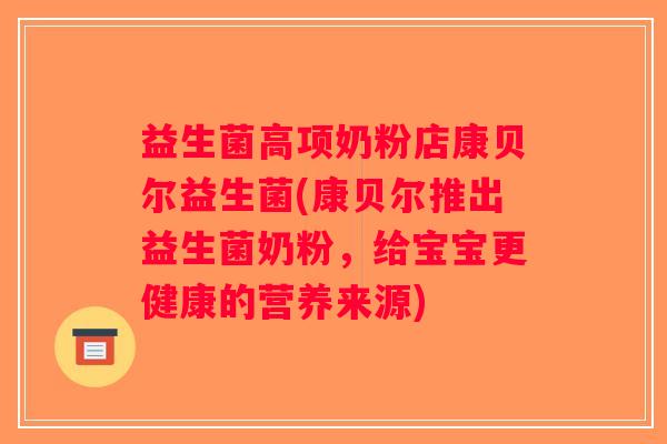 益生菌高项奶粉店康贝尔益生菌(康贝尔推出益生菌奶粉，给宝宝更健康的营养来源)