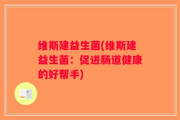 维斯建益生菌(维斯建益生菌：促进肠道健康的好帮手)