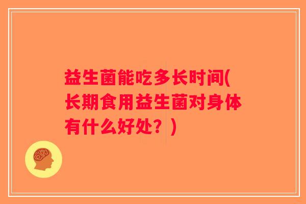 益生菌能吃多长时间(长期食用益生菌对身体有什么好处？)