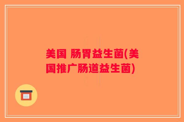 美国 肠胃益生菌(美国推广肠道益生菌)