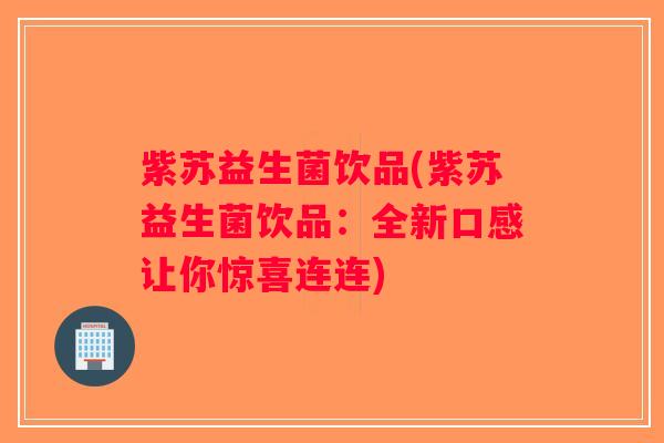 紫苏益生菌饮品(紫苏益生菌饮品：全新口感让你惊喜连连)