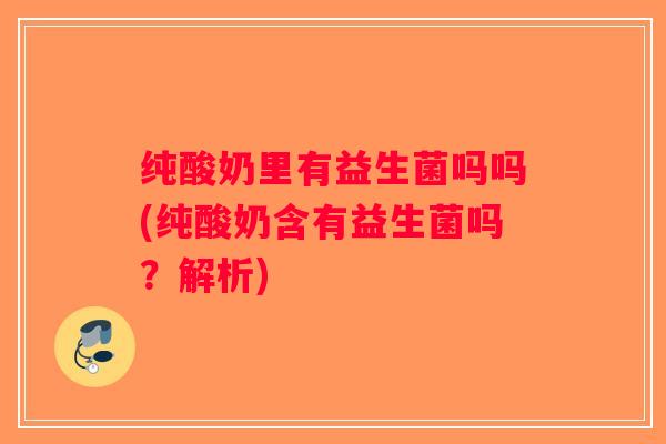 纯酸奶里有益生菌吗吗(纯酸奶含有益生菌吗？解析)