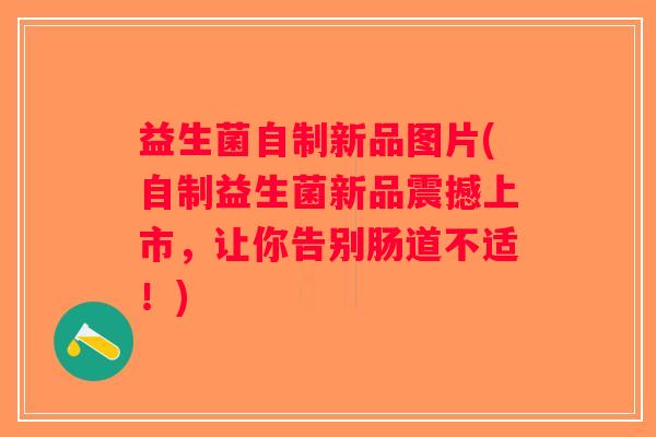 益生菌自制新品图片(自制益生菌新品震撼上市，让你告别肠道不适！)