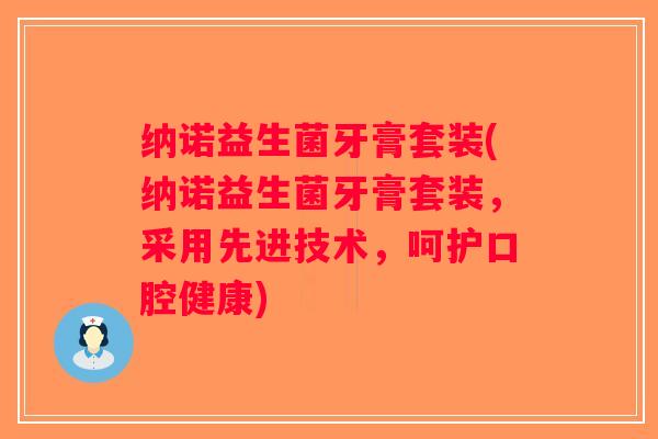 纳诺益生菌牙膏套装(纳诺益生菌牙膏套装，采用先进技术，呵护口腔健康)
