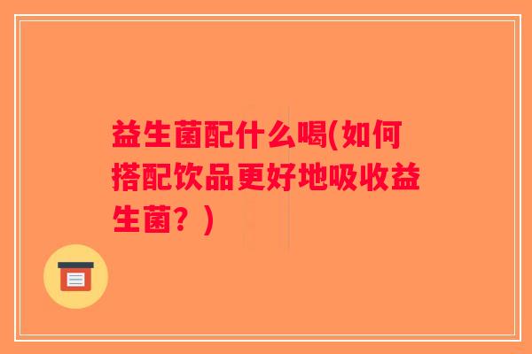 益生菌配什么喝(如何搭配饮品更好地吸收益生菌？)