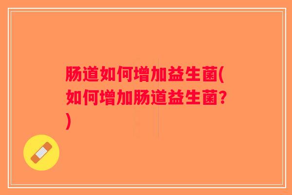 肠道如何增加益生菌(如何增加肠道益生菌？)