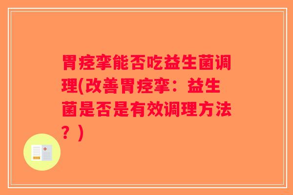 胃痉挛能否吃益生菌调理(改善胃痉挛：益生菌是否是有效调理方法？)
