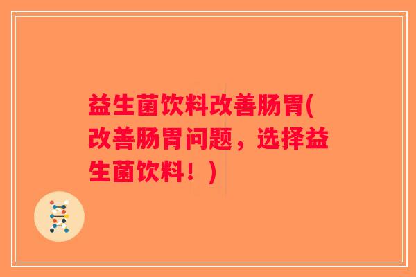 益生菌饮料改善肠胃(改善肠胃问题，选择益生菌饮料！)