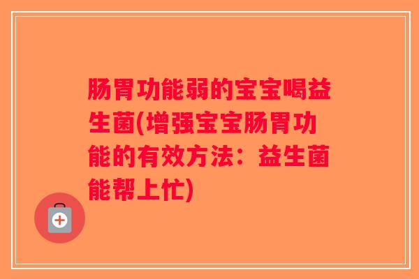 肠胃功能弱的宝宝喝益生菌(增强宝宝肠胃功能的有效方法：益生菌能帮上忙)