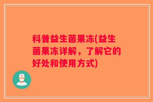 科普益生菌果冻(益生菌果冻详解，了解它的好处和使用方式)