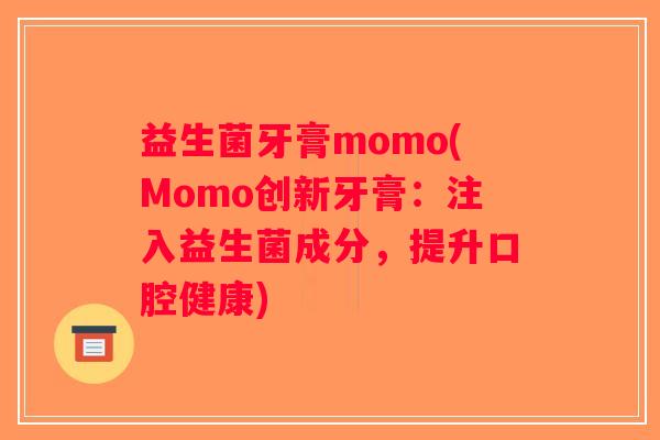 益生菌牙膏momo(Momo创新牙膏：注入益生菌成分，提升口腔健康)