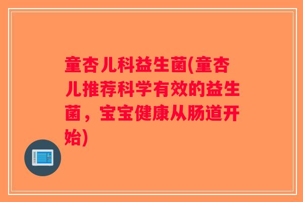 童杏儿科益生菌(童杏儿推荐科学有效的益生菌，宝宝健康从肠道开始)
