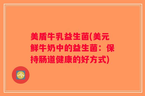 美盾牛乳益生菌(美元鲜牛奶中的益生菌：保持肠道健康的好方式)