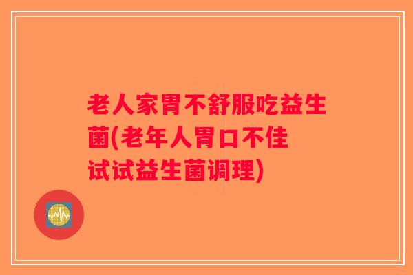 老人家胃不舒服吃益生菌(老年人胃口不佳 试试益生菌调理)