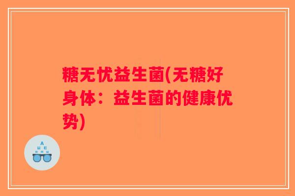 糖无忧益生菌(无糖好身体：益生菌的健康优势)