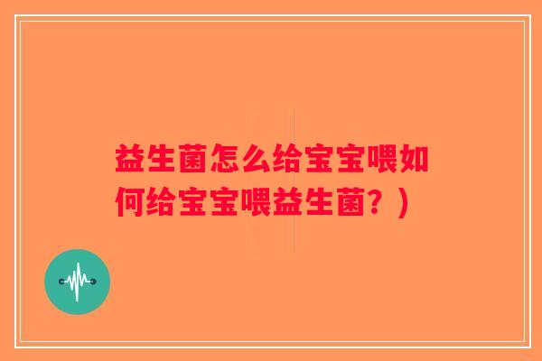 益生菌怎么给宝宝喂如何给宝宝喂益生菌？)