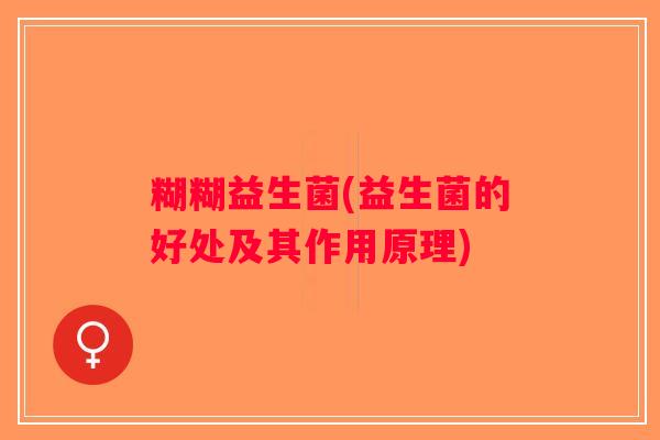 糊糊益生菌(益生菌的好处及其作用原理)