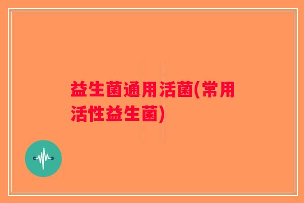 益生菌通用活菌(常用活性益生菌)