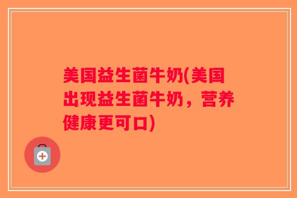 美国益生菌牛奶(美国出现益生菌牛奶，营养健康更可口)