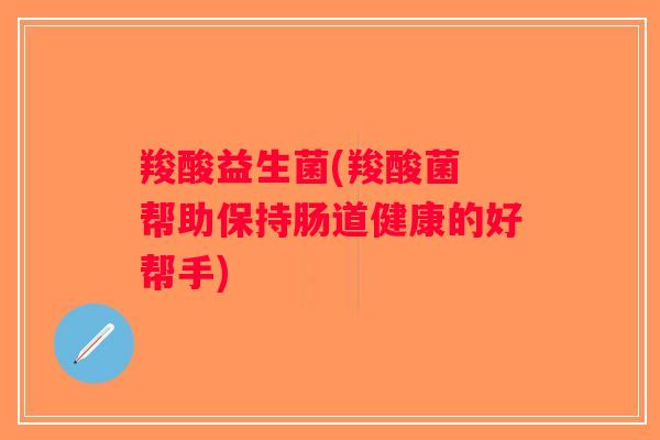 羧酸益生菌(羧酸菌 帮助保持肠道健康的好帮手)