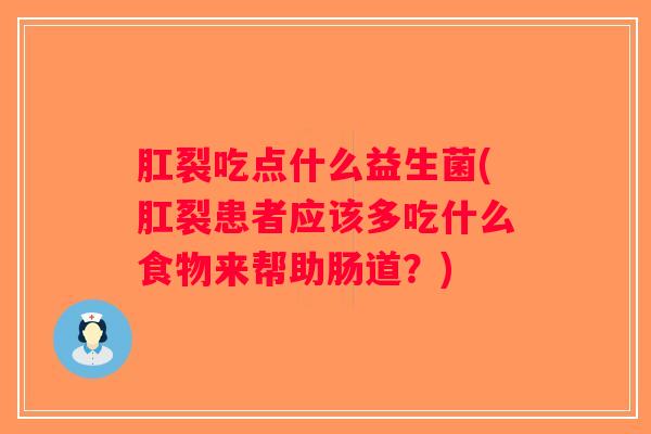 肛裂吃点什么益生菌(肛裂患者应该多吃什么食物来帮助肠道？)