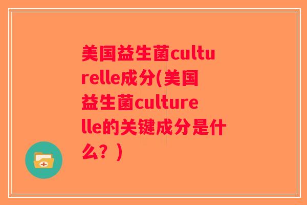 美国益生菌culturelle成分(美国益生菌culturelle的关键成分是什么？)
