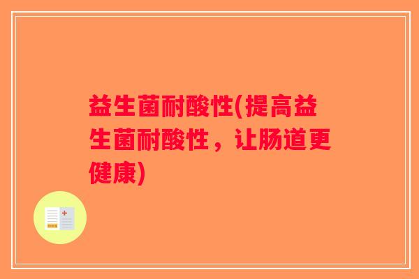 益生菌耐酸性(提高益生菌耐酸性，让肠道更健康)