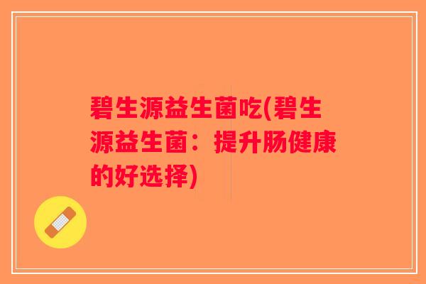 碧生源益生菌吃(碧生源益生菌：提升肠健康的好选择)