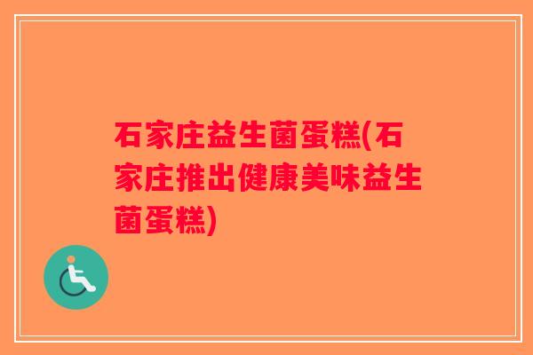 石家庄益生菌蛋糕(石家庄推出健康美味益生菌蛋糕)
