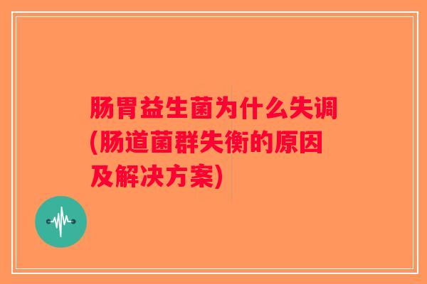 肠胃益生菌为什么失调(肠道菌群失衡的原因及解决方案)