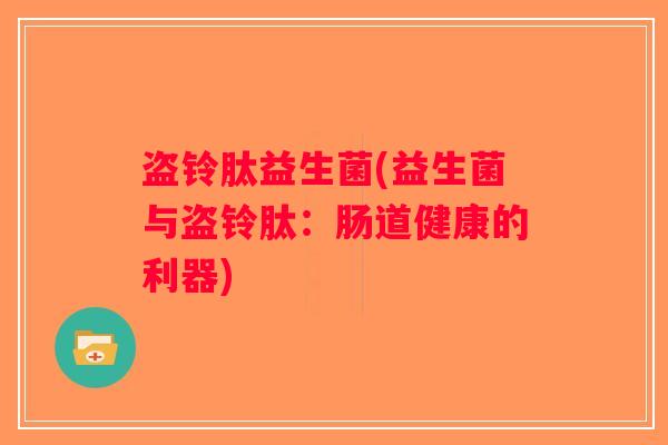 盗铃肽益生菌(益生菌与盗铃肽：肠道健康的利器)