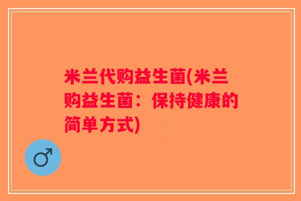 米兰代购益生菌(米兰购益生菌：保持健康的简单方式)