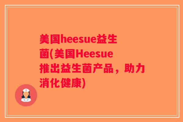 美国heesue益生菌(美国Heesue推出益生菌产品，助力消化健康)