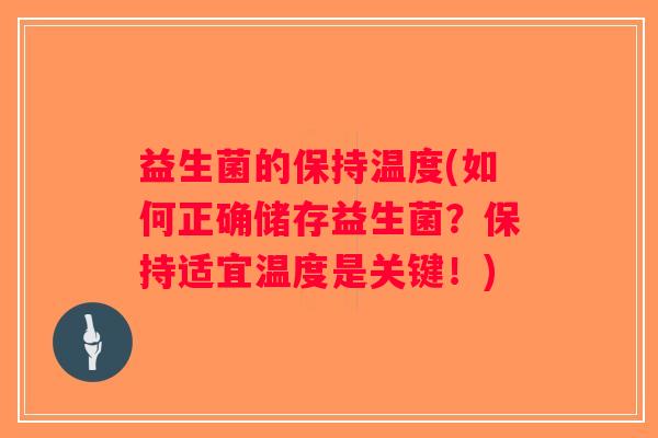 益生菌的保持温度(如何正确储存益生菌？保持适宜温度是关键！)