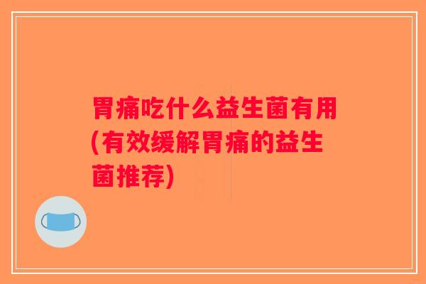 胃痛吃什么益生菌有用(有效缓解胃痛的益生菌推荐)