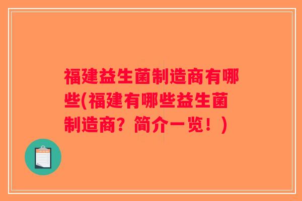 福建益生菌制造商有哪些(福建有哪些益生菌制造商？简介一览！)