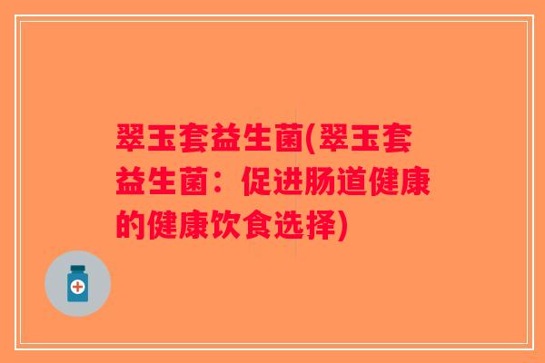翠玉套益生菌(翠玉套益生菌：促进肠道健康的健康饮食选择)