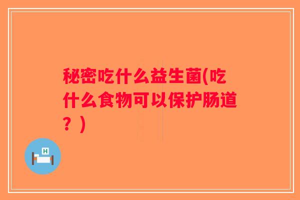 秘密吃什么益生菌(吃什么食物可以保护肠道？)