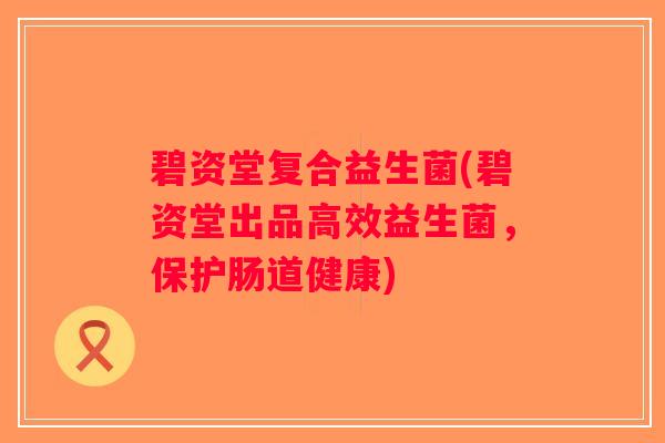 碧资堂复合益生菌(碧资堂出品高效益生菌，保护肠道健康)