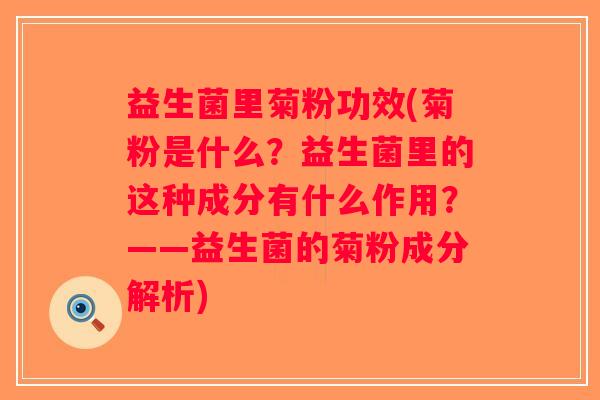 益生菌里菊粉功效(菊粉是什么？益生菌里的这种成分有什么作用？——益生菌的菊粉成分解析)