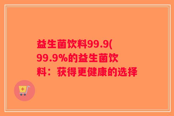 益生菌饮料99.9(99.9%的益生菌饮料：获得更健康的选择