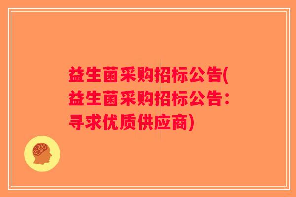 益生菌采购招标公告(益生菌采购招标公告：寻求优质供应商)